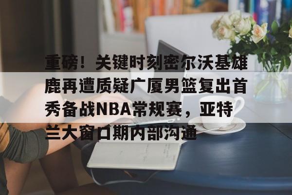 九游官网电脑版网页-迈阿密热火vs密尔沃基雄鹿